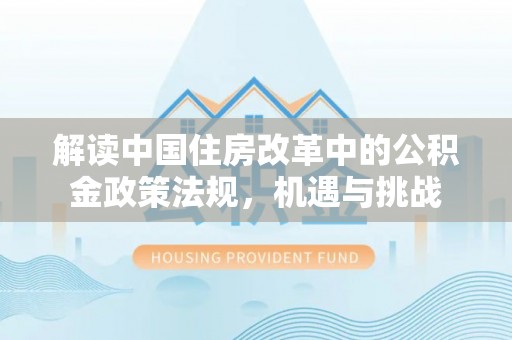 沈阳解读中国住房改革中的公积金政策法规，机遇与挑战
