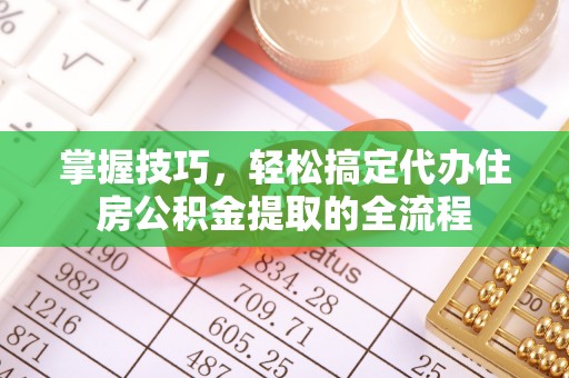 沈阳掌握技巧，轻松搞定代办住房公积金提取的全流程