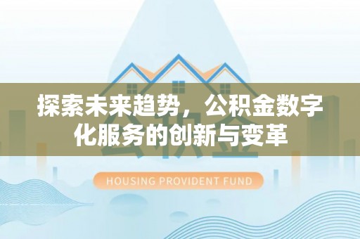 沈阳探索未来趋势，公积金数字化服务的创新与变革