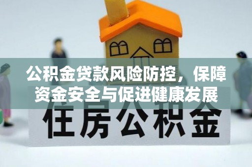 沈阳公积金贷款风险防控，保障资金安全与促进健康发展