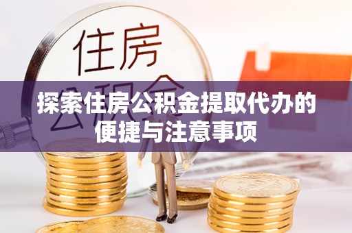 沈阳探索住房公积金提取代办的便捷与注意事项