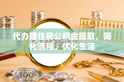沈阳代办理住房公积金提取，简化流程，优化生活