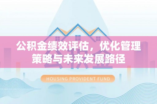沈阳公积金绩效评估，优化管理策略与未来发展路径