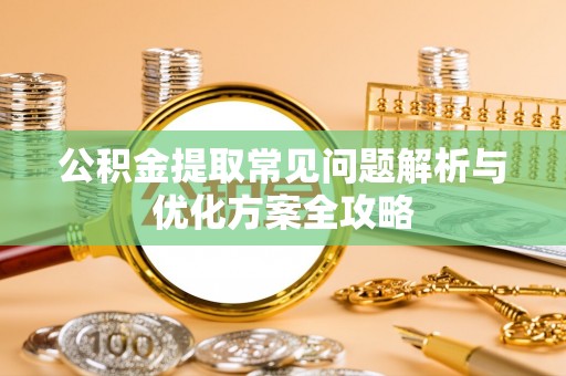 沈阳公积金提取常见问题解析与优化方案全攻略