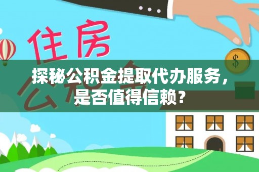 沈阳探秘公积金提取代办服务，是否值得信赖？