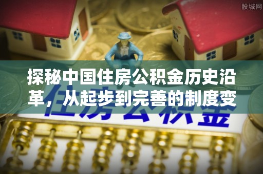 沈阳探秘中国住房公积金历史沿革，从起步到完善的制度变迁