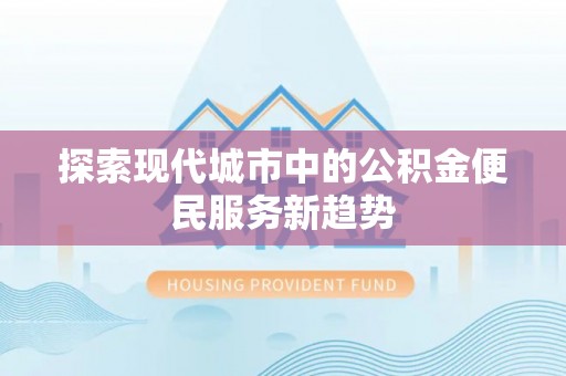 沈阳探索现代城市中的公积金便民服务新趋势