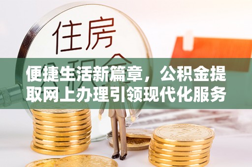 沈阳便捷生活新篇章，公积金提取网上办理引领现代化服务