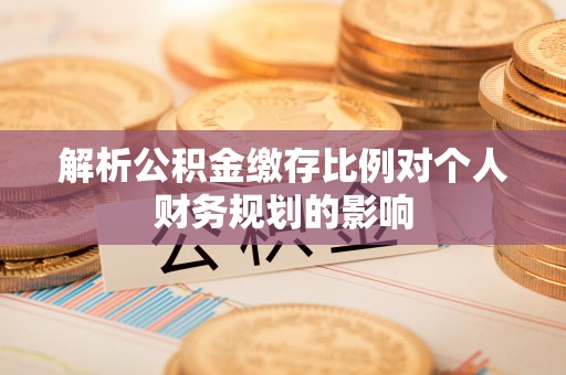 沈阳解析公积金缴存比例对个人财务规划的影响
