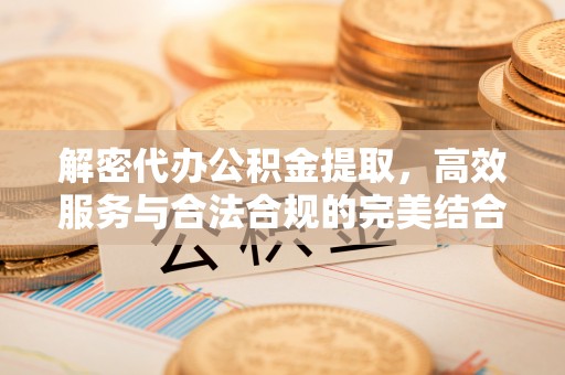 沈阳解密代办公积金提取，高效服务与合法合规的完美结合