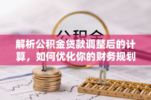 沈阳解析公积金贷款调整后的计算，如何优化你的财务规划