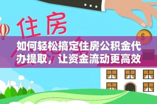 沈阳如何轻松搞定住房公积金代办提取，让资金流动更高效