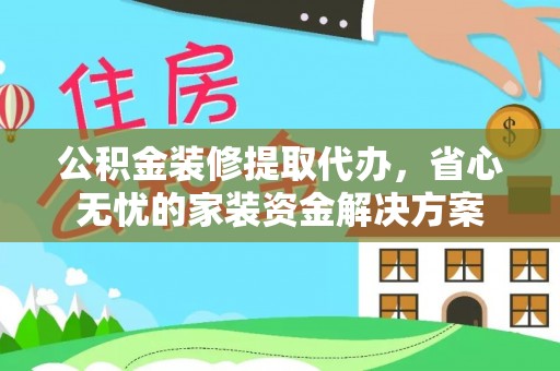 沈阳公积金装修提取代办，省心无忧的家装资金解决方案