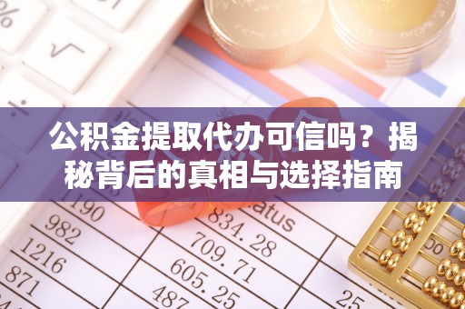沈阳公积金提取代办可信吗？揭秘背后的真相与选择指南