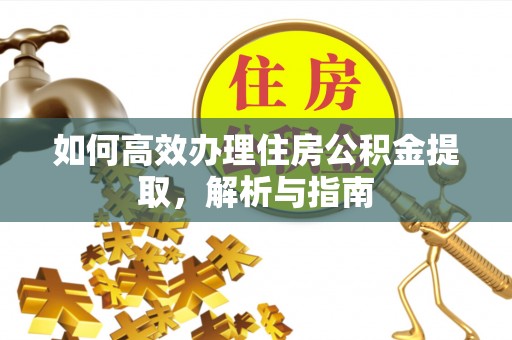 沈阳如何高效办理住房公积金提取，解析与指南
