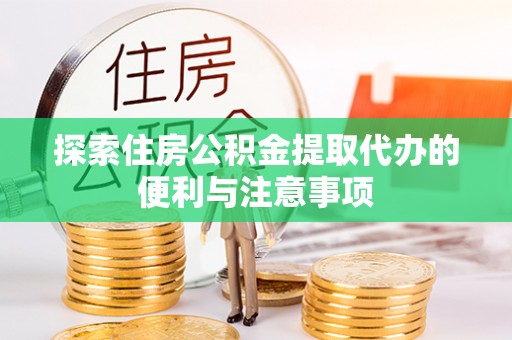 沈阳探索住房公积金提取代办的便利与注意事项