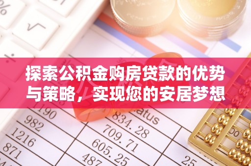 沈阳探索公积金购房贷款的优势与策略，实现您的安居梦想