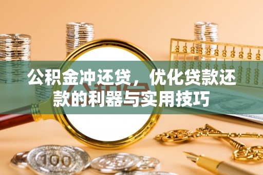 沈阳公积金冲还贷，优化贷款还款的利器与实用技巧