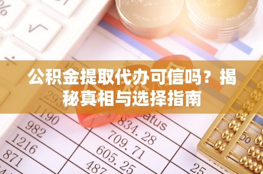 沈阳公积金提取代办可信吗？揭秘真相与选择指南