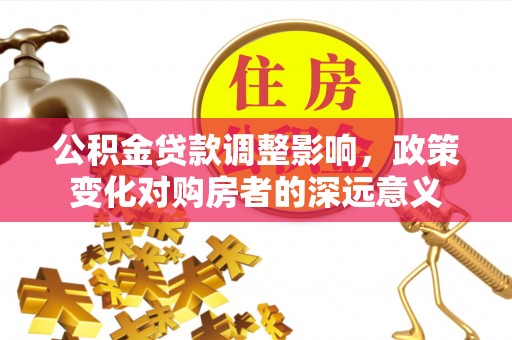沈阳公积金贷款调整影响，政策变化对购房者的深远意义