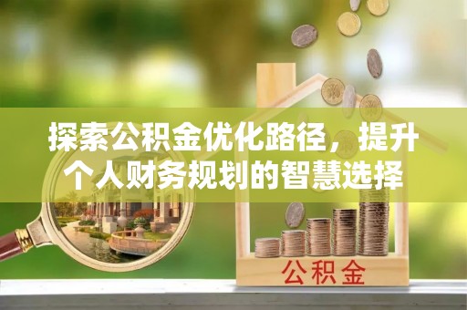 沈阳探索公积金优化路径，提升个人财务规划的智慧选择