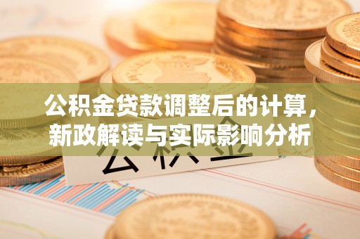 沈阳公积金贷款调整后的计算，新政解读与实际影响分析