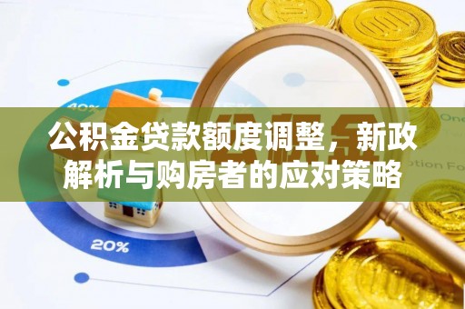 沈阳公积金贷款额度调整，新政解析与购房者的应对策略