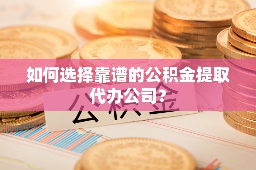 沈阳如何选择靠谱的公积金提取代办公司？
