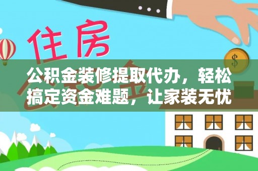 沈阳公积金装修提取代办，轻松搞定资金难题，让家装无忧