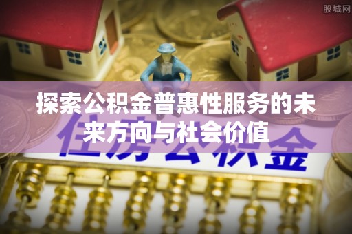 沈阳探索公积金普惠性服务的未来方向与社会价值