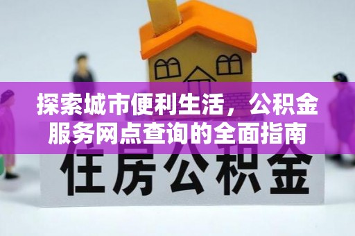 沈阳探索城市便利生活，公积金服务网点查询的全面指南