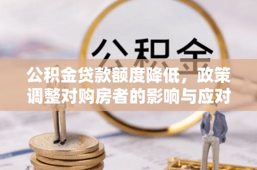 沈阳公积金贷款额度降低，政策调整对购房者的影响与应对策略