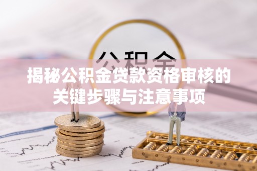 沈阳揭秘公积金贷款资格审核的关键步骤与注意事项