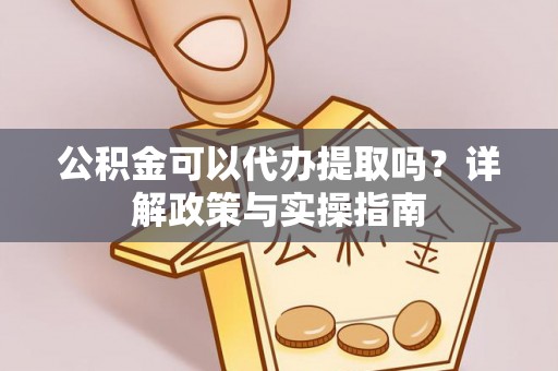 沈阳公积金可以代办提取吗？详解政策与实操指南