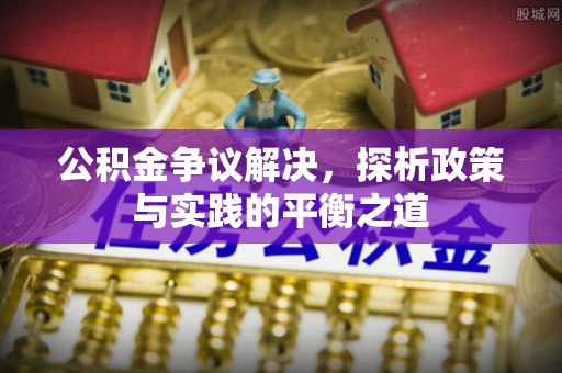 沈阳公积金争议解决，探析政策与实践的平衡之道