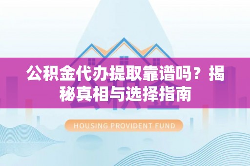 沈阳公积金代办提取靠谱吗？揭秘真相与选择指南