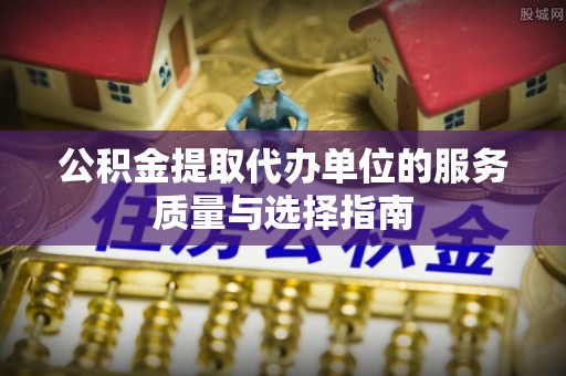 沈阳公积金提取代办单位的服务质量与选择指南