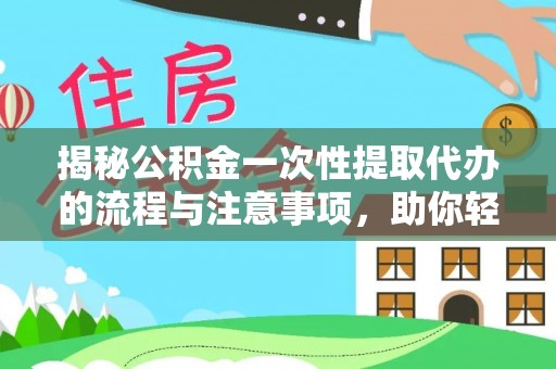 沈阳揭秘公积金一次性提取代办的流程与注意事项，助你轻松搞定财务规划