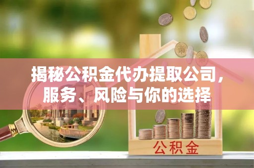 沈阳揭秘公积金代办提取公司，服务、风险与你的选择