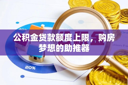 沈阳公积金贷款额度上限，购房梦想的助推器
