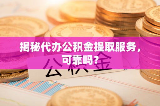 沈阳揭秘代办公积金提取服务，可靠吗？