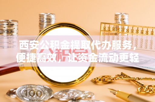 沈阳西安公积金提取代办服务，便捷高效，让资金流动更轻松