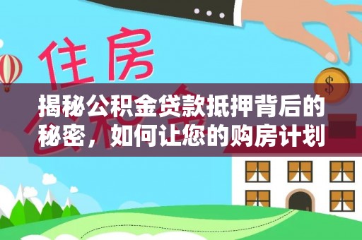 沈阳揭秘公积金贷款抵押背后的秘密，如何让您的购房计划更轻松？