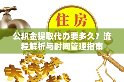 沈阳公积金提取代办要多久？流程解析与时间管理指南