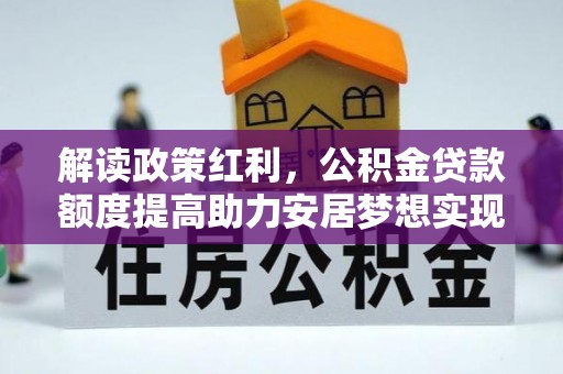 沈阳解读政策红利，公积金贷款额度提高助力安居梦想实现