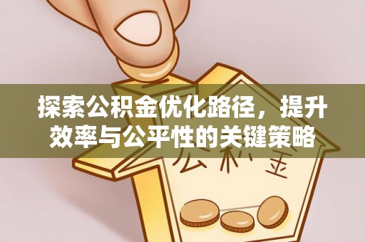 沈阳探索公积金优化路径，提升效率与公平性的关键策略