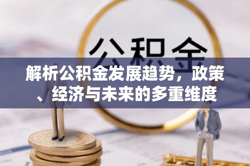 沈阳解析公积金发展趋势，政策、经济与未来的多重维度