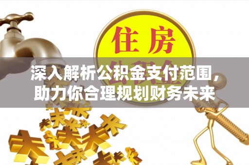 沈阳深入解析公积金支付范围，助力你合理规划财务未来
