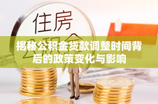 沈阳揭秘公积金贷款调整时间背后的政策变化与影响