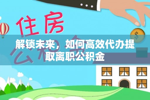 沈阳解锁未来，如何高效代办提取离职公积金